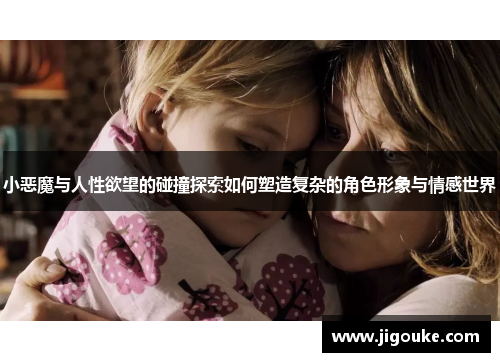 小恶魔与人性欲望的碰撞探索如何塑造复杂的角色形象与情感世界