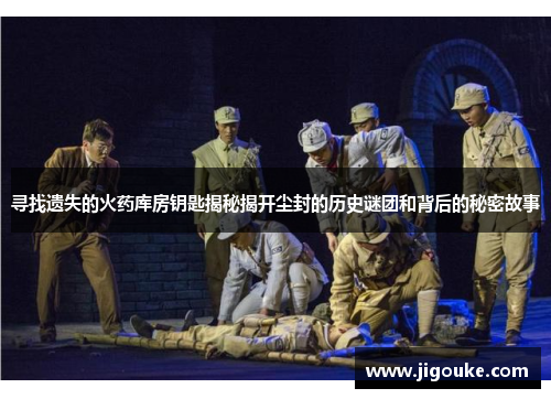 寻找遗失的火药库房钥匙揭秘揭开尘封的历史谜团和背后的秘密故事