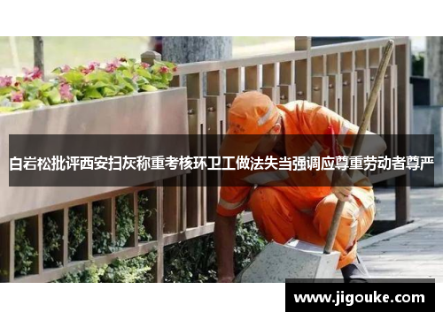 白岩松批评西安扫灰称重考核环卫工做法失当强调应尊重劳动者尊严